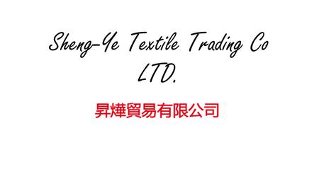 Sheng-Ye Textile Trading Co LTD.. Sheng-Ye Snap Shots Index 1.Brief introduction …………………………………… 3 pg 2. Organization..... 4 pg 3. Foreword..... 5-7 pg.