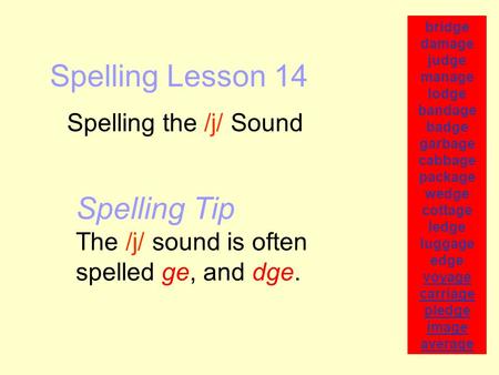 Spelling Lesson 14 Spelling the /j/ Sound bridge damage judge manage lodge bandage badge garbage cabbage package wedge cottage ledge luggage edge voyage.