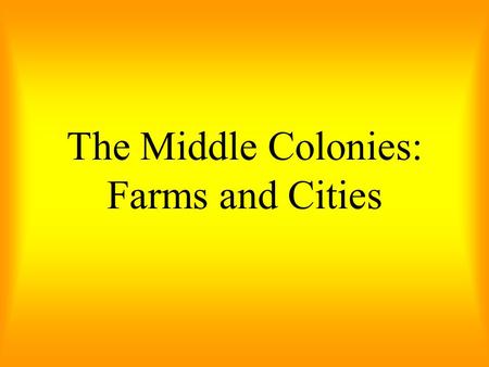 The Middle Colonies: Farms and Cities. The Quakers believed that people of different beliefs could live together in harmony. They helped to create a climate.