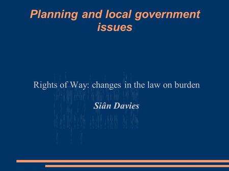 Planning and local government issues Rights of Way: changes in the law on burden Siân Davies.