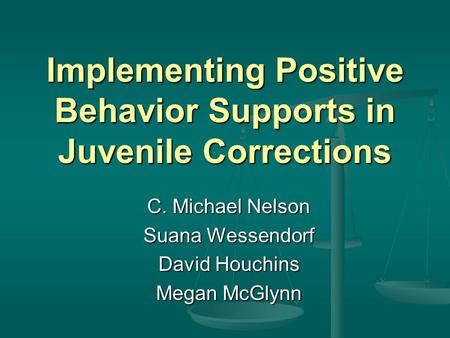 Implementing Positive Behavior Supports in Juvenile Corrections C. Michael Nelson Suana Wessendorf David Houchins Megan McGlynn.