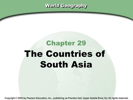 Chapter 29, Section World Geography Chapter 29 The Countries of South Asia Copyright © 2003 by Pearson Education, Inc., publishing as Prentice Hall, Upper.