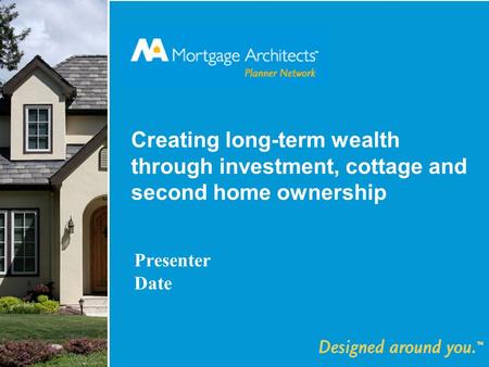 Creating long-term wealth through investment, cottage and second home ownership Presenter Date.