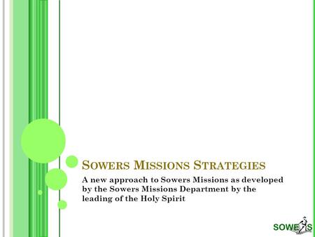 S OWERS M ISSIONS S TRATEGIES A new approach to Sowers Missions as developed by the Sowers Missions Department by the leading of the Holy Spirit.