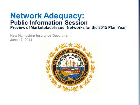 1 Network Adequacy: Public Information Session Preview of Marketplace Issuer Networks for the 2015 Plan Year New Hampshire Insurance Department June 17,