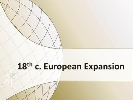 18 th c. European Expansion. 18 th c. political history? absolutism & constitutionalism continue enlightened absolutism (ca. 1750-1790) French Revolution.