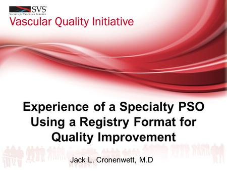 Experience of a Specialty PSO Using a Registry Format for Quality Improvement Jack L. Cronenwett, M.D.