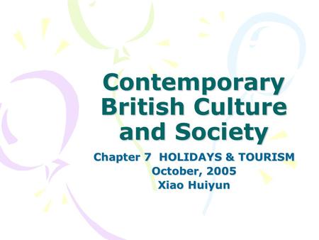 Contemporary British Culture and Society Chapter 7 HOLIDAYS & TOURISM October, 2005 Xiao Huiyun.