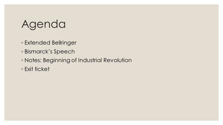 Agenda ◦ Extended Bellringer ◦ Bismarck’s Speech ◦ Notes: Beginning of Industrial Revolution ◦ Exit ticket.