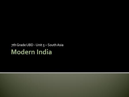 7th Grade UBD - Unit 5 – South Asia.  Government and Politics- India has a constitutional government that ensures democratic rights.  Economic Development-