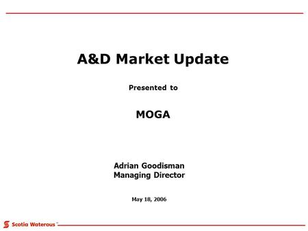 A&D Market Update Presented to MOGA Adrian Goodisman Managing Director May 18, 2006.