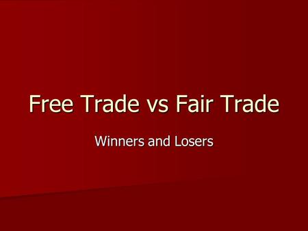 Free Trade vs Fair Trade Winners and Losers. Why trade? Specialization and economies of scale in production lead to greater quantity of production in.