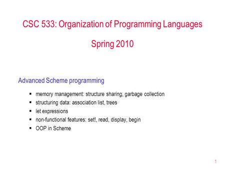 1 CSC 533: Organization of Programming Languages Spring 2010 Advanced Scheme programming  memory management: structure sharing, garbage collection  structuring.