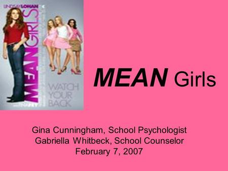 MEAN Girls Gina Cunningham, School Psychologist Gabriella Whitbeck, School Counselor February 7, 2007.