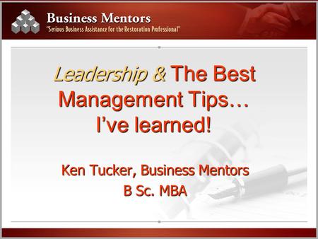 Leadership & The Best Management Tips… I’ve learned! Ken Tucker, Business Mentors B Sc. MBA.