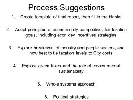 Process Suggestions 1.Create template of final report, then fill in the blanks 2.Adopt principles of economically competitive, fair taxation goals, including.