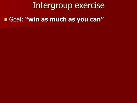 Intergroup exercise Goal: “win as much as you can” Goal: “win as much as you can”