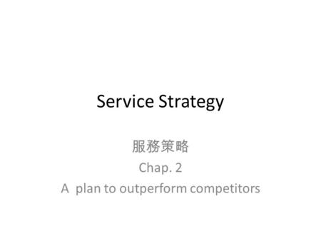 Service Strategy 服務策略 Chap. 2 A plan to outperform competitors.