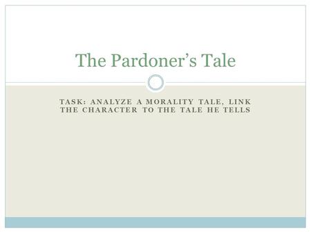 TASK: ANALYZE A MORALITY TALE, LINK THE CHARACTER TO THE TALE HE TELLS The Pardoner’s Tale.