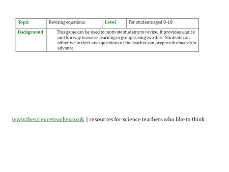 TopicRevising equationsLevelFor students aged 8-18 Background This game can be used to motivate students to revise. It provides a quick and fun way to.