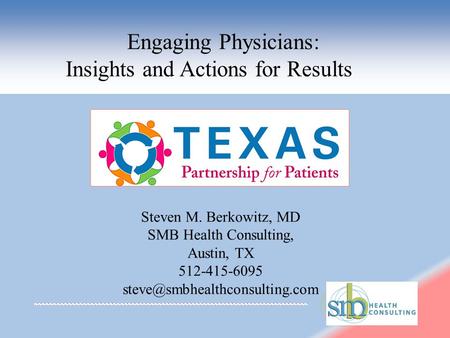 Engaging Physicians: Insights and Actions for Results Steven M. Berkowitz, MD SMB Health Consulting, Austin, TX 512-415-6095