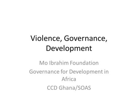 Violence, Governance, Development Mo Ibrahim Foundation Governance for Development in Africa CCD Ghana/SOAS.