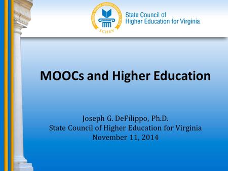 MOOCs and Higher Education Joseph G. DeFilippo, Ph.D. State Council of Higher Education for Virginia November 11, 2014.