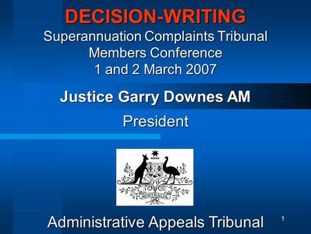 1 DECISION-WRITING Superannuation Complaints Tribunal Members Conference 1 and 2 March 2007 President Justice Garry Downes AM Administrative Appeals Tribunal.