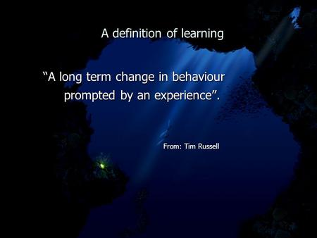 A definition of learning A definition of learning “A long term change in behaviour “A long term change in behaviour prompted by an experience”. prompted.