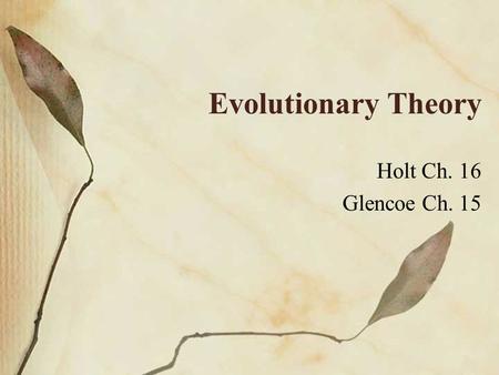 Evolutionary Theory Holt Ch. 16 Glencoe Ch. 15.