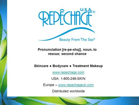 Skincare ● Bodycare ● Treatment Makeup www.repechage.com USA: 1-800-248-SKIN Europe – www.repechageuk.comwww.repechageuk.com Distributed worldwide Pronunciation.