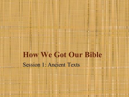 How We Got Our Bible Session 1: Ancient Texts. Introduction All Scripture is inspired by God and profitable for teaching, for reproof, for correction,