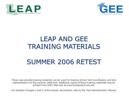 LEAP AND GEE TRAINING MATERIALS SUMMER 2006 RETEST These reproducible training materials can be used for training School Test Coordinators and test administrators.