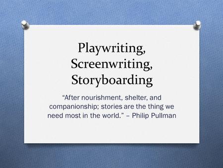 Playwriting, Screenwriting, Storyboarding “After nourishment, shelter, and companionship; stories are the thing we need most in the world.” – Philip Pullman.