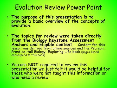 Evolution Review Power Point The purpose of this presentation is to provide a basic overview of the concepts of evolution. The topics for review were taken.