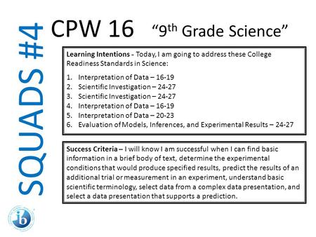 SQUADS #4 Learning Intentions - Today, I am going to address these College Readiness Standards in Science: 1.Interpretation of Data – 16-19 2.Scientific.