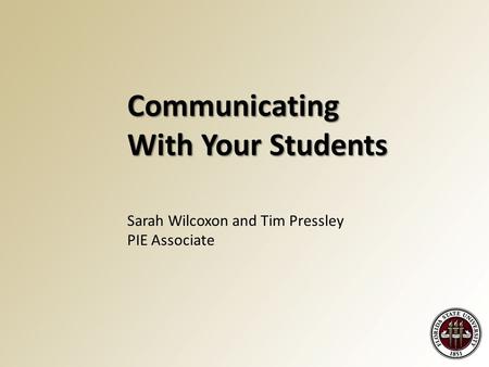 Communicating With Your Students Sarah Wilcoxon and Tim Pressley PIE Associate.