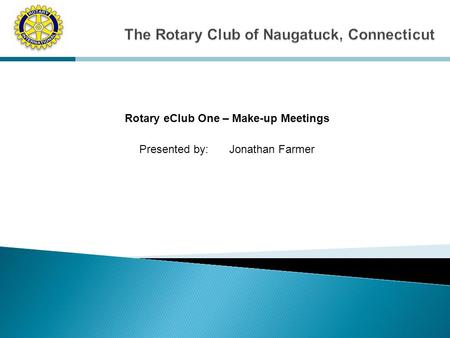 Rotary eClub One – Make-up Meetings Presented by: Jonathan Farmer.