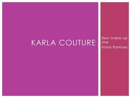 Best make-up line Karla Ramirez KARLA COUTURE.  Karla Couture is a business of make-up. This make-up is not like all of the other line on the market;