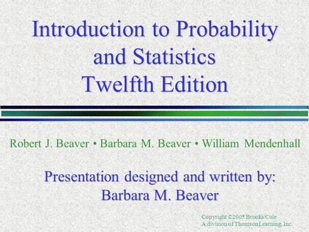 Copyright ©2005 Brooks/Cole A division of Thomson Learning, Inc. Introduction to Probability and Statistics Twelfth Edition Robert J. Beaver Barbara M.