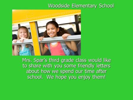 Mrs. Spar’s third grade class would like to share with you some friendly letters about how we spend our time after school. We hope you enjoy them! Woodside.