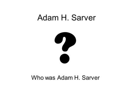 Adam H. Sarver Who was Adam H. Sarver ?. Adam Hass Sarver, a business executive, was associated with General Motors Corporation of Detroit, Michigan,