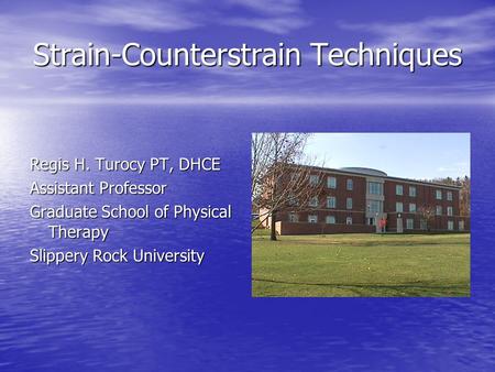 Strain-Counterstrain Techniques Regis H. Turocy PT, DHCE Assistant Professor Graduate School of Physical Therapy Slippery Rock University.