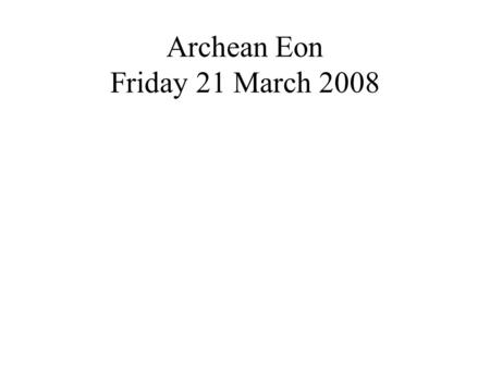 Archean Eon Friday 21 March 2008. The Eoarchean Earth?