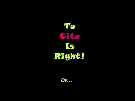 To Cite Is Right! Or… Avoiding Plagiarism, Pleasing Profs, & Living an Academically Honest Life.