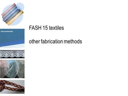 FASH 15 textiles other fabrication methods. fabrication methods many ways to produce fabric other than weaving or knitting.