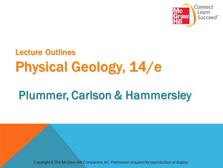 Lecture Outlines Physical Geology, 14/e Copyright © The McGraw-Hill Companies, Inc. Permission required for reproduction or display. Plummer, Carlson &