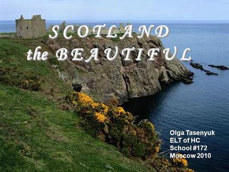 S C O T L A N D the B E A U T I F U L S C O T L A N D the B E A U T I F U L S C O T L A N D the B E A U T I F U L Olga Tasenyuk ELT of HC School #172 Moscow.