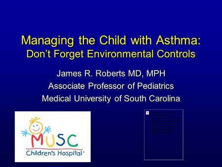 Managing the Child with Asthma: Don’t Forget Environmental Controls James R. Roberts MD, MPH Associate Professor of Pediatrics Medical University of South.