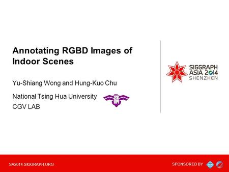 SPONSORED BY SA2014.SIGGRAPH.ORG Annotating RGBD Images of Indoor Scenes Yu-Shiang Wong and Hung-Kuo Chu National Tsing Hua University CGV LAB.